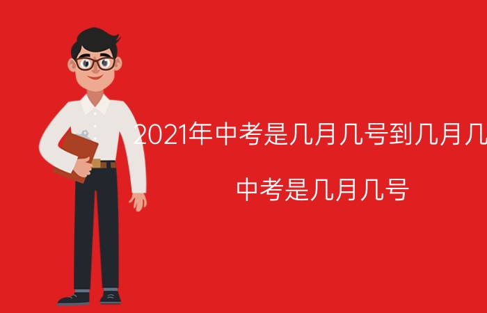 2021年中考是几月几号到几月几号（中考是几月几号 2021中考是几月几号）